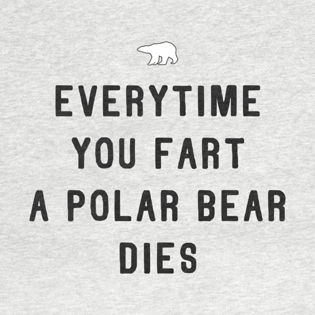 Everytime You Fart a Polar Bear Dies Funny Earth Day Design by Bobtees